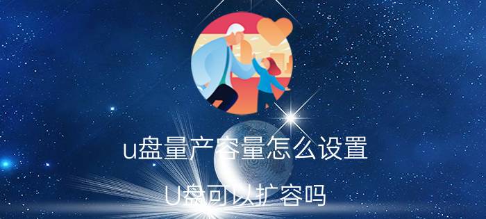 u盘量产容量怎么设置 U盘可以扩容吗？